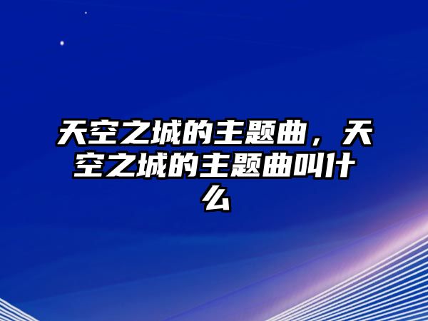 天空之城的主題曲，天空之城的主題曲叫什么