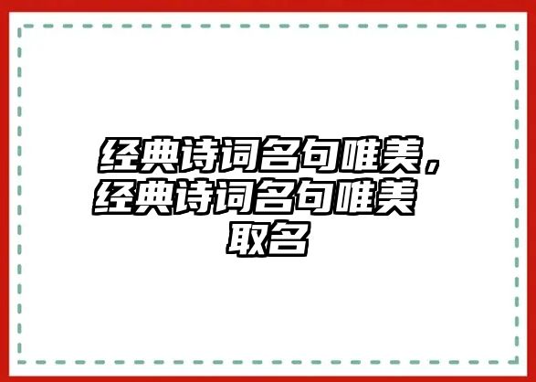 經(jīng)典詩詞名句唯美，經(jīng)典詩詞名句唯美 取名