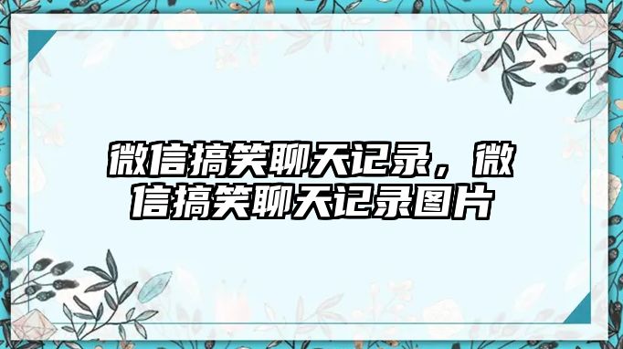 微信搞笑聊天記錄，微信搞笑聊天記錄圖片