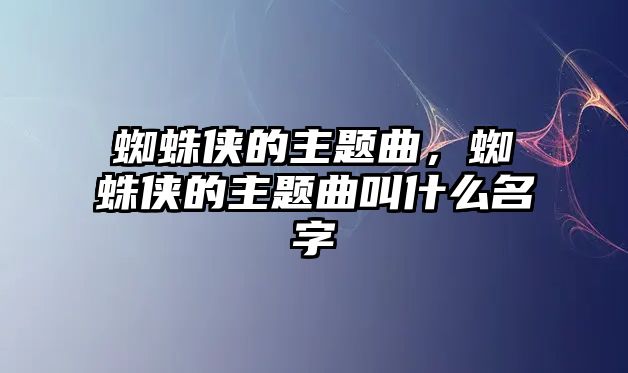 蜘蛛俠的主題曲，蜘蛛俠的主題曲叫什么名字