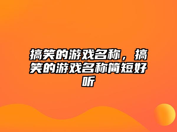 搞笑的游戲名稱，搞笑的游戲名稱簡短好聽