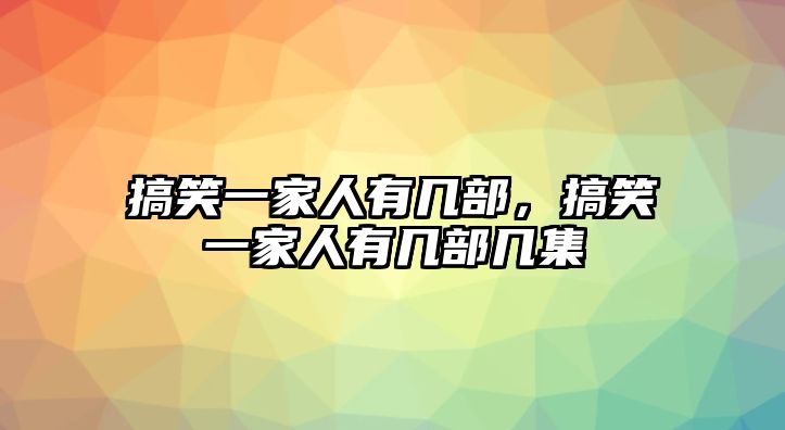 搞笑一家人有幾部，搞笑一家人有幾部幾集