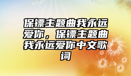 保鏢主題曲我永遠(yuǎn)愛你，保鏢主題曲我永遠(yuǎn)愛你中文歌詞