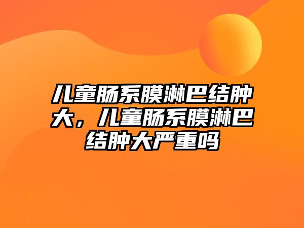 兒童腸系膜淋巴結(jié)腫大，兒童腸系膜淋巴結(jié)腫大嚴(yán)重嗎