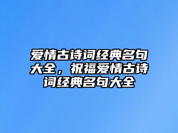 愛情古詩詞經(jīng)典名句大全，祝福愛情古詩詞經(jīng)典名句大全