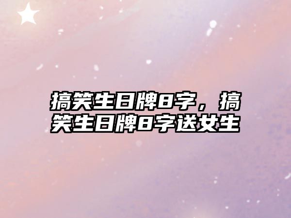 搞笑生日牌8字，搞笑生日牌8字送女生