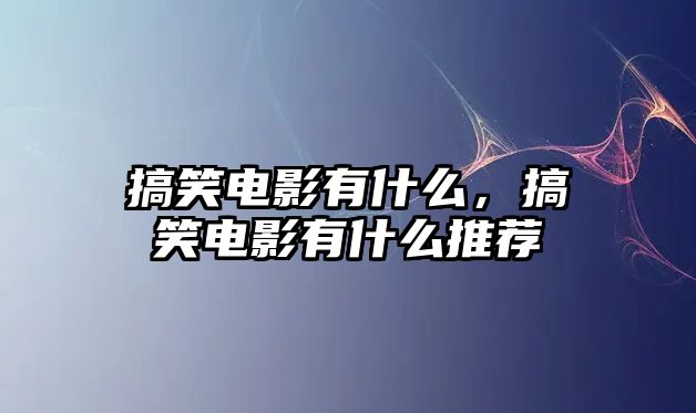 搞笑電影有什么，搞笑電影有什么推薦