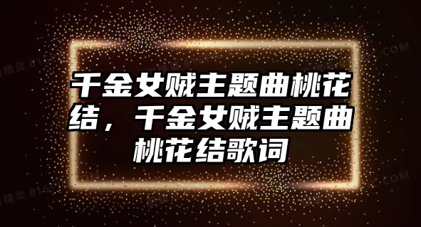 千金女賊主題曲桃花結(jié)，千金女賊主題曲桃花結(jié)歌詞