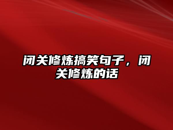 閉關(guān)修煉搞笑句子，閉關(guān)修煉的話