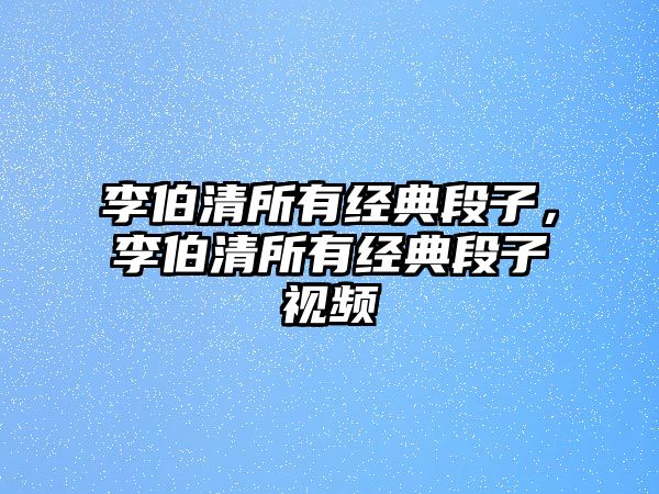 李伯清所有經(jīng)典段子，李伯清所有經(jīng)典段子視頻