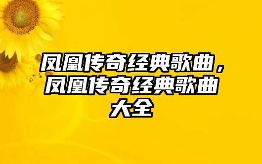 鳳凰傳奇經(jīng)典歌曲，鳳凰傳奇經(jīng)典歌曲大全