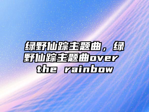 綠野仙蹤主題曲，綠野仙蹤主題曲over the rainbow