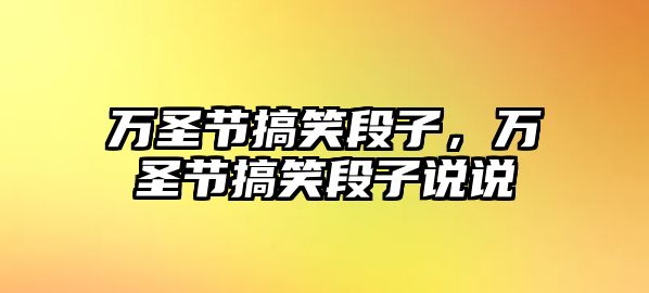 萬(wàn)圣節(jié)搞笑段子，萬(wàn)圣節(jié)搞笑段子說(shuō)說(shuō)