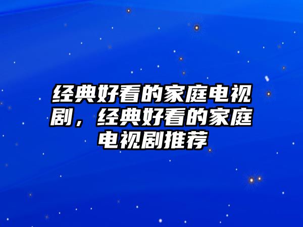 經(jīng)典好看的家庭電視劇，經(jīng)典好看的家庭電視劇推薦