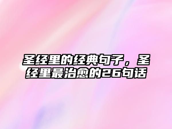 圣經(jīng)里的經(jīng)典句子，圣經(jīng)里最治愈的26句話