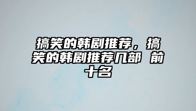 搞笑的韓劇推薦，搞笑的韓劇推薦幾部 前十名