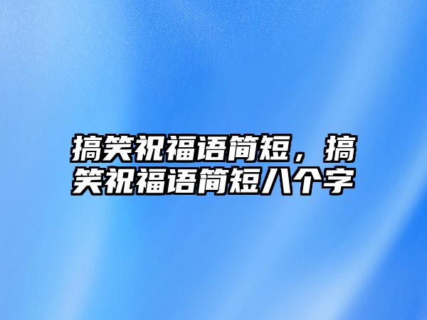 搞笑祝福語簡短，搞笑祝福語簡短八個字