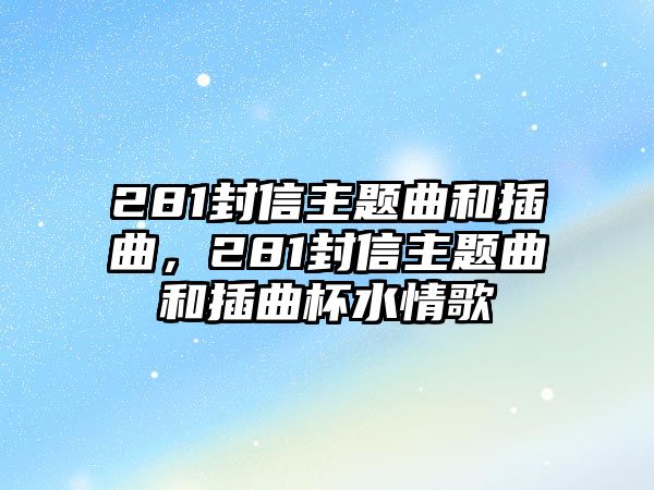 281封信主題曲和插曲，281封信主題曲和插曲杯水情歌