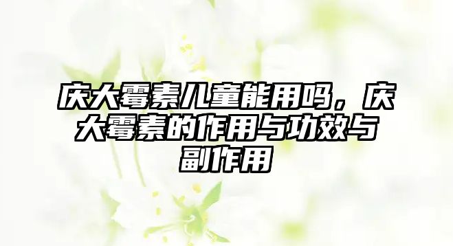 慶大霉素兒童能用嗎，慶大霉素的作用與功效與副作用