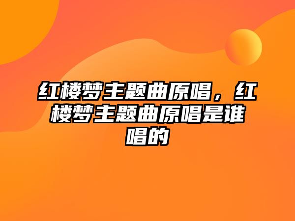 紅樓夢主題曲原唱，紅樓夢主題曲原唱是誰唱的