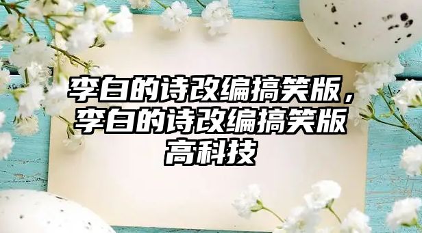 李白的詩改編搞笑版，李白的詩改編搞笑版高科技