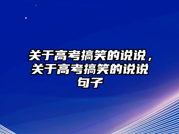 關(guān)于高考搞笑的說說，關(guān)于高考搞笑的說說句子