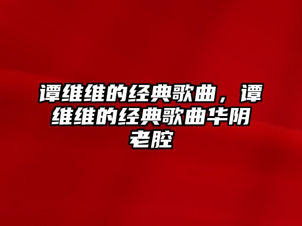 譚維維的經(jīng)典歌曲，譚維維的經(jīng)典歌曲華陰老腔