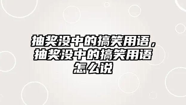 抽獎(jiǎng)沒(méi)中的搞笑用語(yǔ)，抽獎(jiǎng)沒(méi)中的搞笑用語(yǔ)怎么說(shuō)