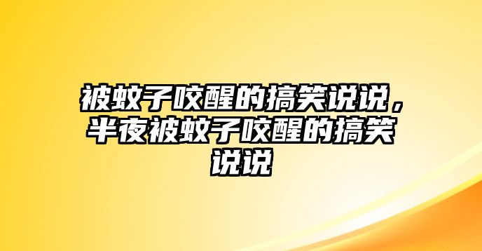 被蚊子咬醒的搞笑說說，半夜被蚊子咬醒的搞笑說說