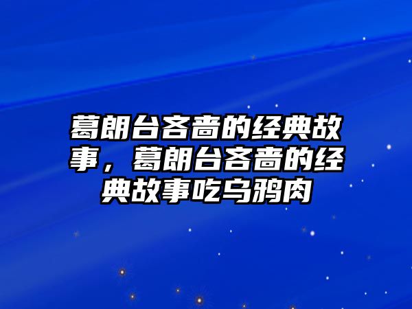 葛朗臺吝嗇的經(jīng)典故事，葛朗臺吝嗇的經(jīng)典故事吃烏鴉肉