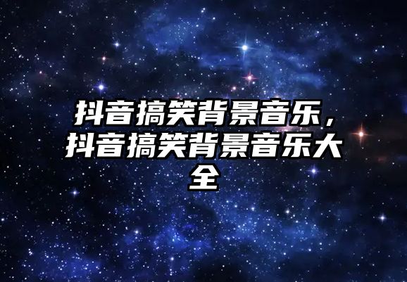 抖音搞笑背景音樂，抖音搞笑背景音樂大全