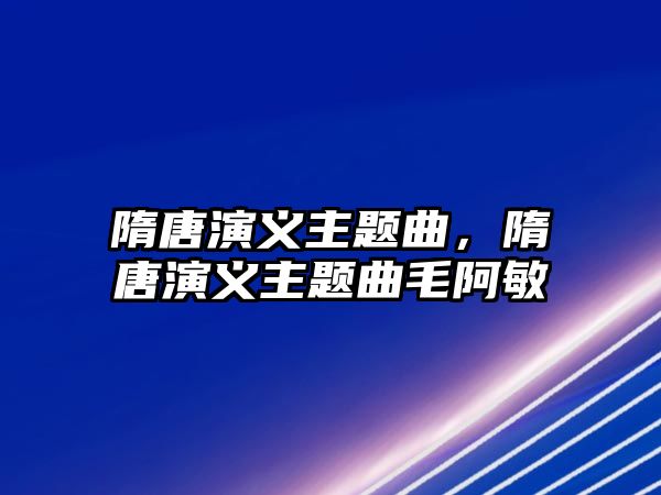 隋唐演義主題曲，隋唐演義主題曲毛阿敏