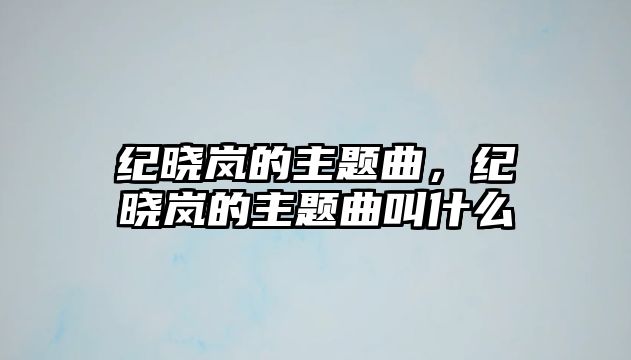 紀(jì)曉嵐的主題曲，紀(jì)曉嵐的主題曲叫什么