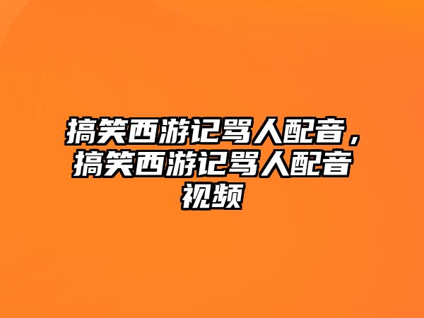 搞笑西游記罵人配音，搞笑西游記罵人配音視頻