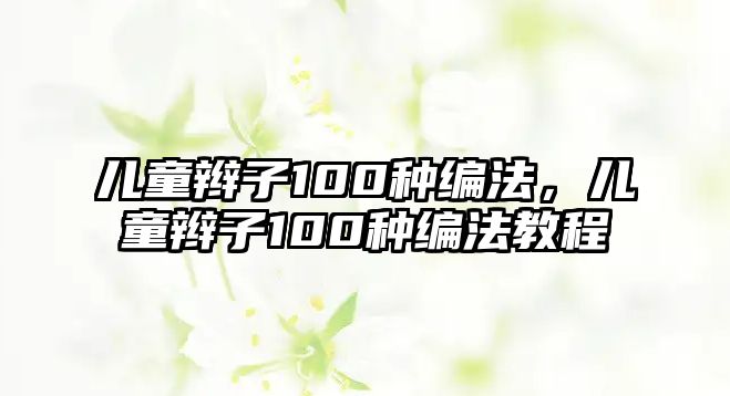 兒童辮子100種編法，兒童辮子100種編法教程