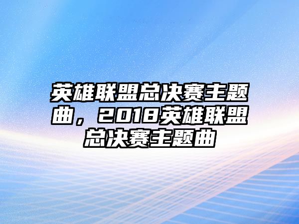 英雄聯(lián)盟總決賽主題曲，2018英雄聯(lián)盟總決賽主題曲