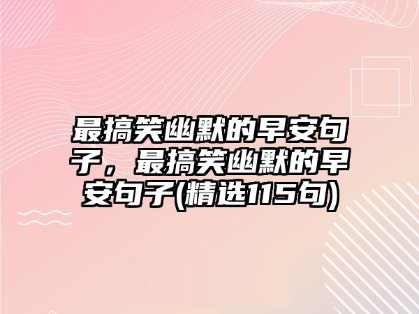 最搞笑幽默的早安句子，最搞笑幽默的早安句子(精選115句)