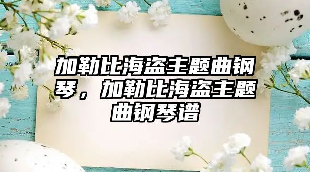 加勒比海盜主題曲鋼琴，加勒比海盜主題曲鋼琴譜