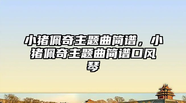 小豬佩奇主題曲簡譜，小豬佩奇主題曲簡譜口風(fēng)琴