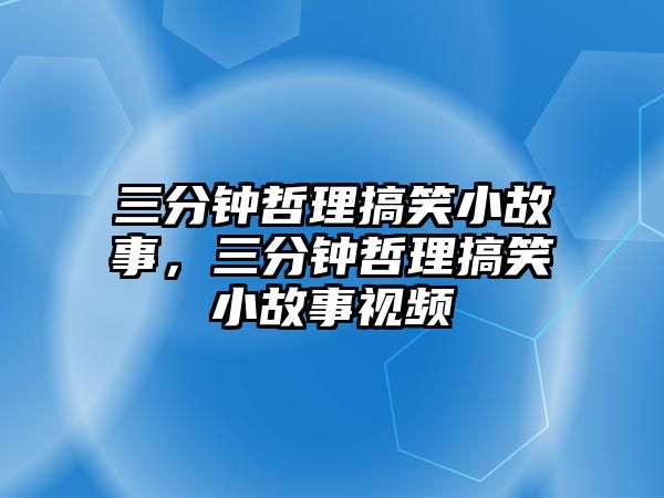 三分鐘哲理搞笑小故事，三分鐘哲理搞笑小故事視頻