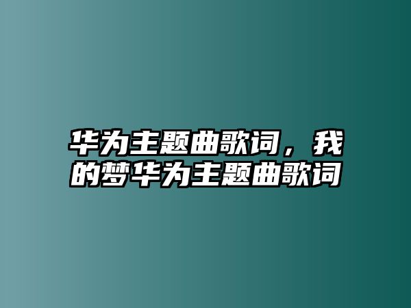 華為主題曲歌詞，我的夢(mèng)華為主題曲歌詞