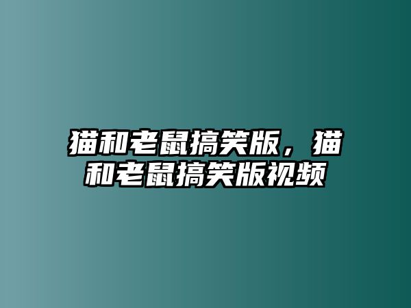 貓和老鼠搞笑版，貓和老鼠搞笑版視頻