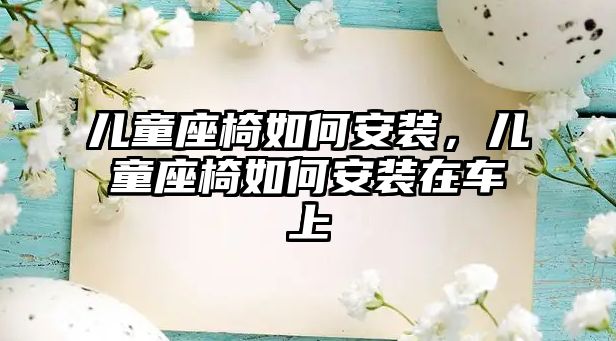 兒童座椅如何安裝，兒童座椅如何安裝在車上