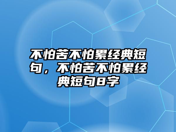 不怕苦不怕累經(jīng)典短句，不怕苦不怕累經(jīng)典短句8字