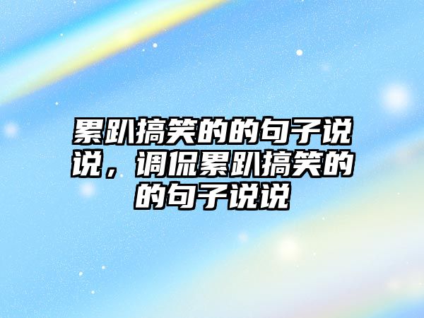 累趴搞笑的的句子說說，調侃累趴搞笑的的句子說說