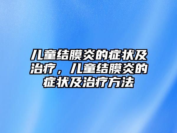 兒童結(jié)膜炎的癥狀及治療，兒童結(jié)膜炎的癥狀及治療方法