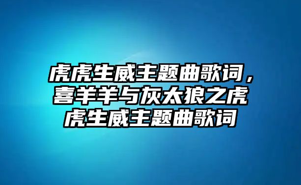 虎虎生威主題曲歌詞，喜羊羊與灰太狼之虎虎生威主題曲歌詞