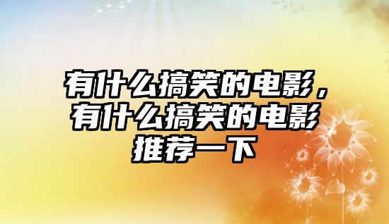 有什么搞笑的電影，有什么搞笑的電影推薦一下