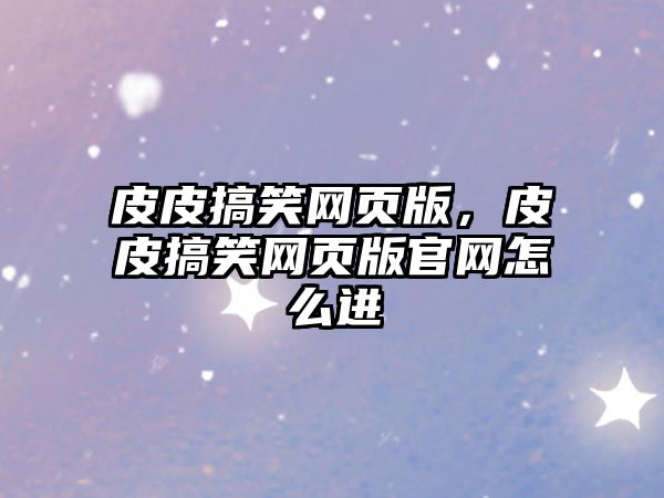 皮皮搞笑網(wǎng)頁版，皮皮搞笑網(wǎng)頁版官網(wǎng)怎么進(jìn)