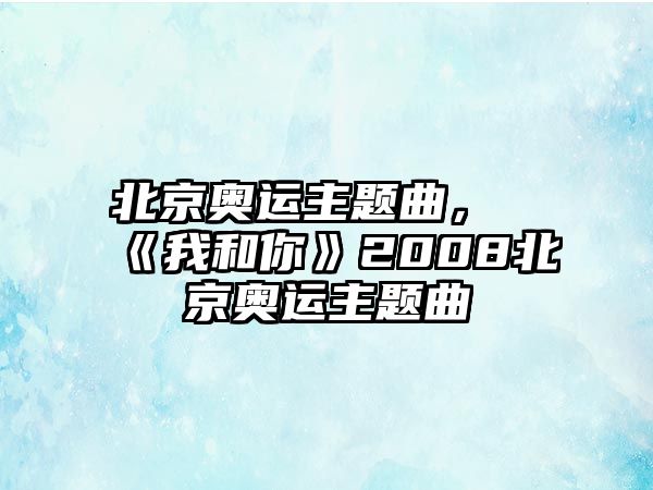 北京奧運(yùn)主題曲，《我和你》2008北京奧運(yùn)主題曲